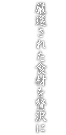 厳選された食材を贅沢に