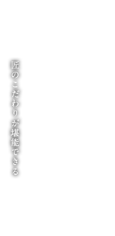 匠のこだわりが堪能できる